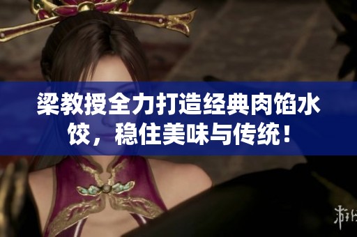 梁教授全力打造经典肉馅水饺，稳住美味与传统！