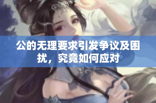 公的无理要求引发争议及困扰，究竟如何应对