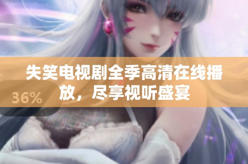 失笑电视剧全季高清在线播放，尽享视听盛宴