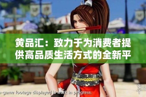 黄品汇：致力于为消费者提供高品质生活方式的全新平台