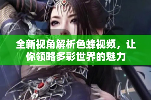 全新视角解析色蜂视频，让你领略多彩世界的魅力