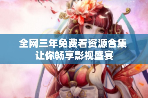 全网三年免费看资源合集 让你畅享影视盛宴