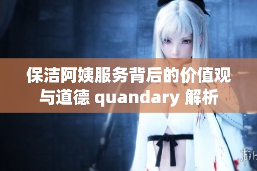 保洁阿姨服务背后的价值观与道德 quandary 解析