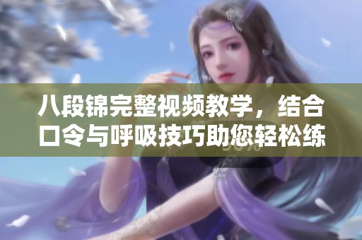 八段锦完整视频教学，结合口令与呼吸技巧助您轻松练习