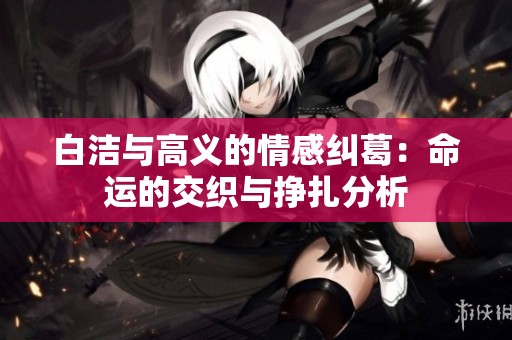 白洁与高义的情感纠葛：命运的交织与挣扎分析