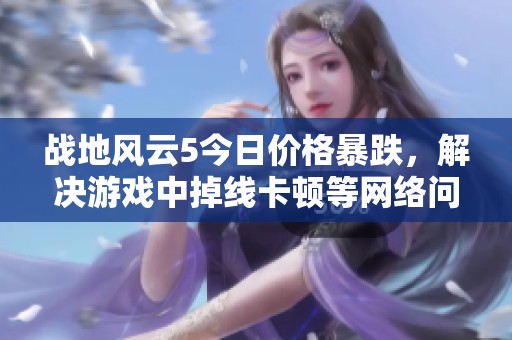 战地风云5今日价格暴跌，解决游戏中掉线卡顿等网络问题的方法分享