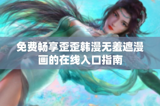 免费畅享歪歪韩漫无羞遮漫画的在线入口指南