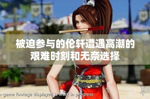 被迫参与的伦轩遭遇高潮的艰难时刻和无奈选择