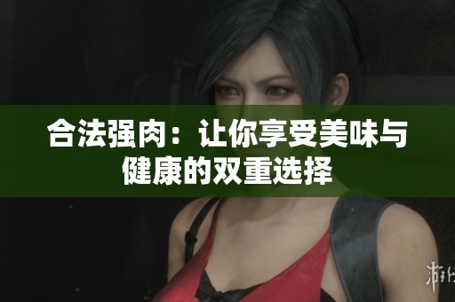 合法强肉：让你享受美味与健康的双重选择