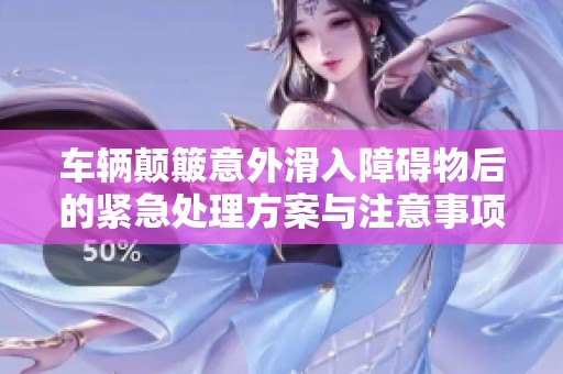 车辆颠簸意外滑入障碍物后的紧急处理方案与注意事项