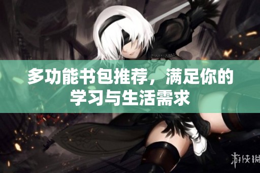 多功能书包推荐，满足你的学习与生活需求