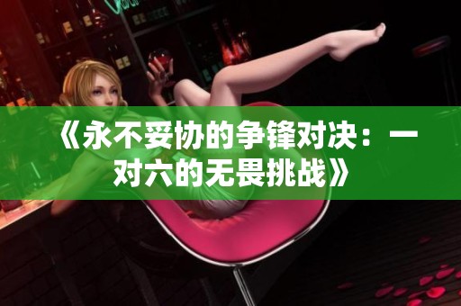 《永不妥协的争锋对决：一对六的无畏挑战》
