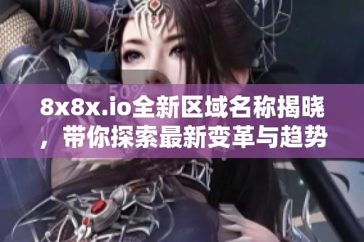 8x8x.io全新区域名称揭晓，带你探索最新变革与趋势