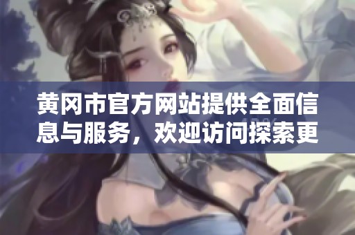 黄冈市官方网站提供全面信息与服务，欢迎访问探索更多内容