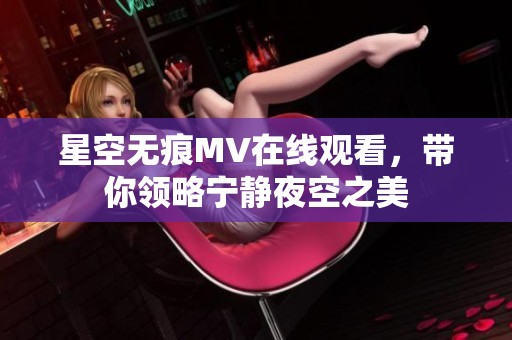 星空无痕MV在线观看，带你领略宁静夜空之美