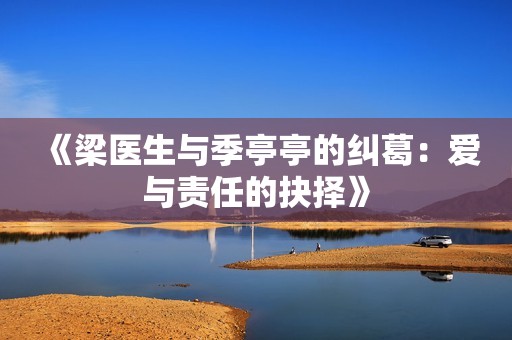 《梁医生与季亭亭的纠葛：爱与责任的抉择》