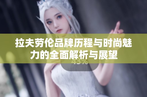 拉夫劳伦品牌历程与时尚魅力的全面解析与展望