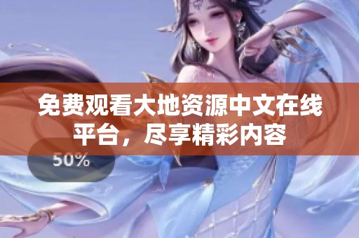 免费观看大地资源中文在线平台，尽享精彩内容