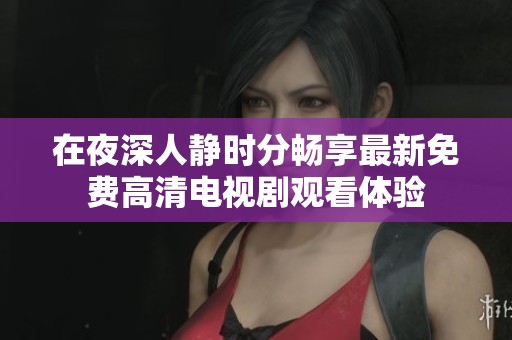 在夜深人静时分畅享最新免费高清电视剧观看体验