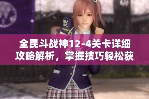 全民斗战神12-4关卡详细攻略解析，掌握技巧轻松获得三重成功奖励提升游戏体验