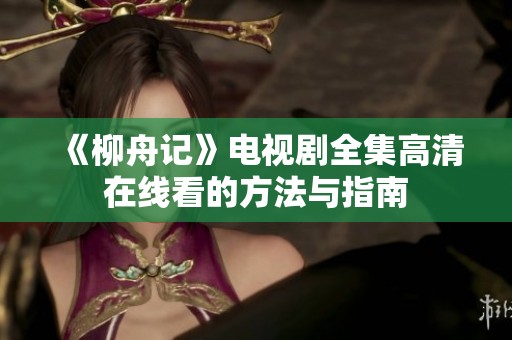 《柳舟记》电视剧全集高清在线看的方法与指南