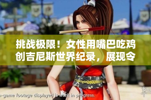 挑战极限！女性用嘴巴吃鸡创吉尼斯世界纪录，展现令人惊叹的技能与勇气！