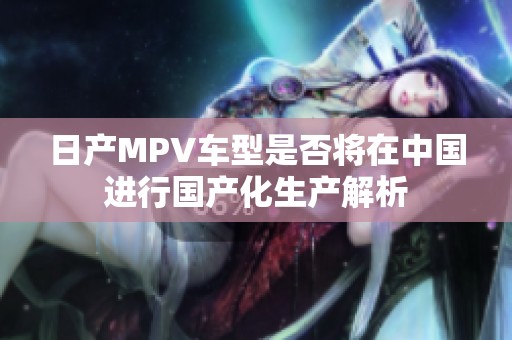 日产MPV车型是否将在中国进行国产化生产解析