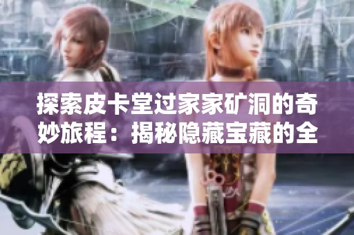 探索皮卡堂过家家矿洞的奇妙旅程：揭秘隐藏宝藏的全攻略与心得分享
