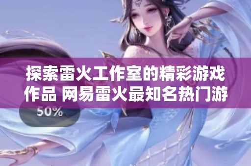 探索雷火工作室的精彩游戏作品 网易雷火最知名热门游戏一览