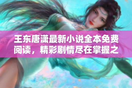 王东唐潇最新小说全本免费阅读，精彩剧情尽在掌握之中