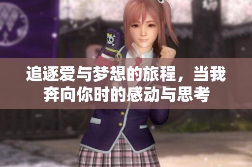 追逐爱与梦想的旅程，当我奔向你时的感动与思考