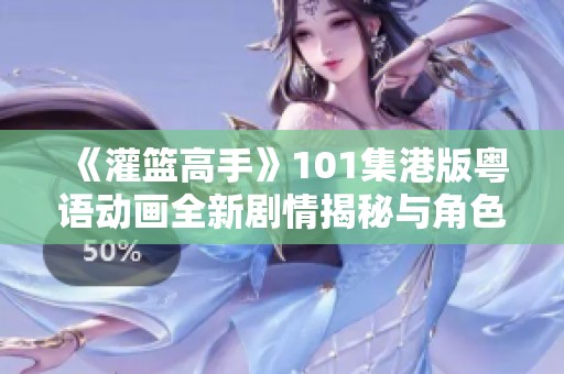 《灌篮高手》101集港版粤语动画全新剧情揭秘与角色分析深度探讨