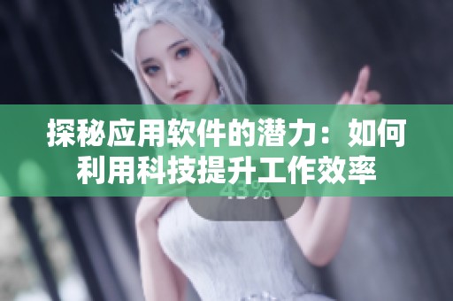 探秘应用软件的潜力：如何利用科技提升工作效率