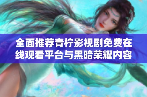 全面推荐青柠影视剧免费在线观看平台与黑暗荣耀内容解析