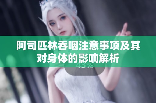 阿司匹林吞咽注意事项及其对身体的影响解析