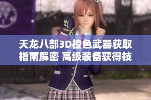 天龙八部3D橙色武器获取指南解密 高级装备获得技巧与方法分享