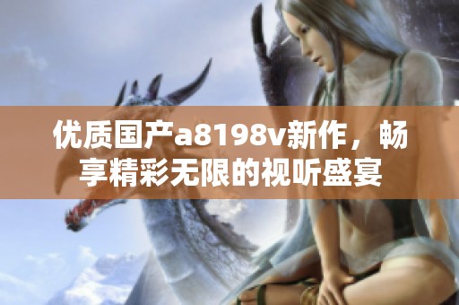 优质国产a8198v新作，畅享精彩无限的视听盛宴