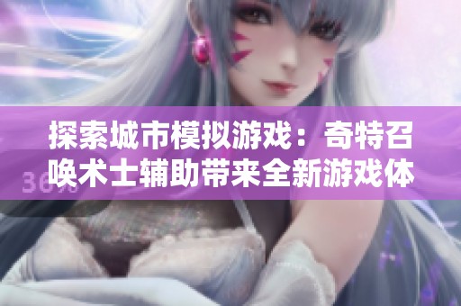 探索城市模拟游戏：奇特召唤术士辅助带来全新游戏体验的精彩排名