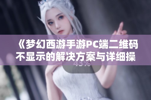 《梦幻西游手游PC端二维码不显示的解决方案与详细操作指南》