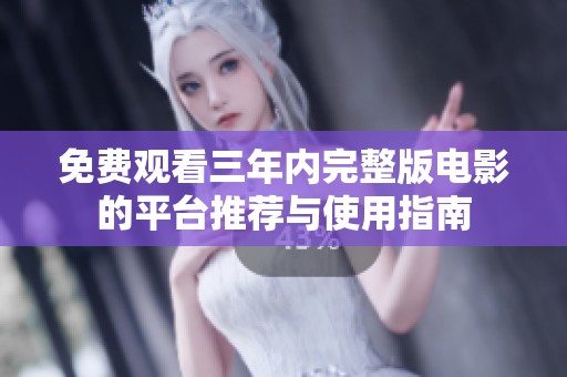 免费观看三年内完整版电影的平台推荐与使用指南