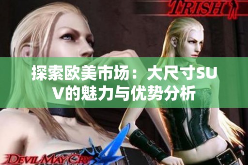 探索欧美市场：大尺寸SUV的魅力与优势分析