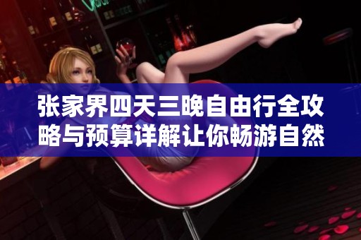 张家界四天三晚自由行全攻略与预算详解让你畅游自然奇观之旅
