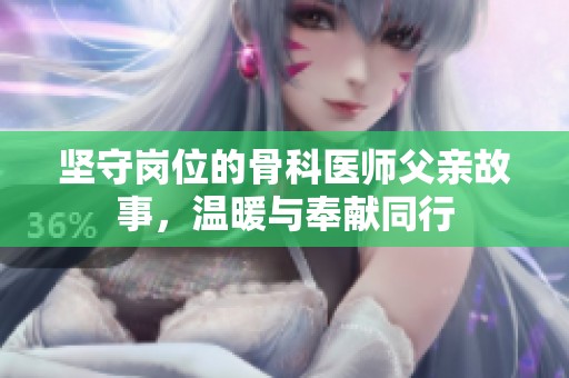 坚守岗位的骨科医师父亲故事，温暖与奉献同行