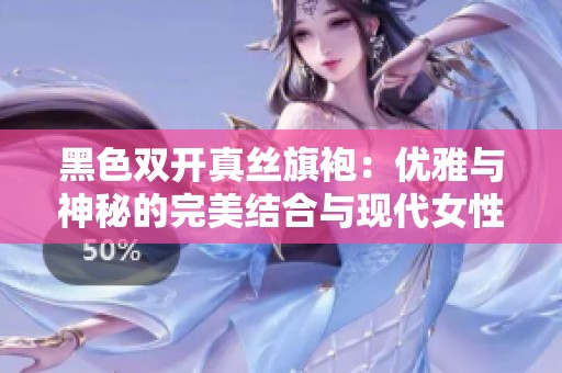 黑色双开真丝旗袍：优雅与神秘的完美结合与现代女性魅力