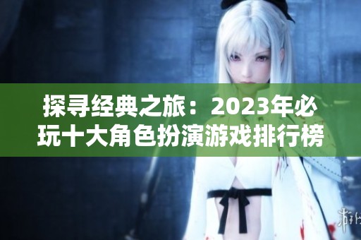 探寻经典之旅：2023年必玩十大角色扮演游戏排行榜推荐