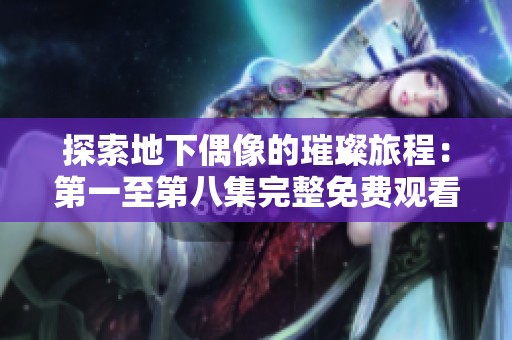 探索地下偶像的璀璨旅程：第一至第八集完整免费观看体验