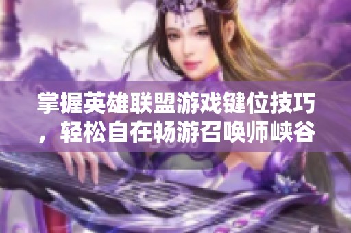 掌握英雄联盟游戏键位技巧，轻松自在畅游召唤师峡谷，提升你的游戏水平和战斗体验