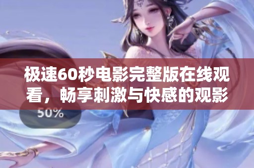 极速60秒电影完整版在线观看，畅享刺激与快感的观影体验