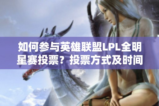 如何参与英雄联盟LPL全明星赛投票？投票方式及时间详解尽在这里