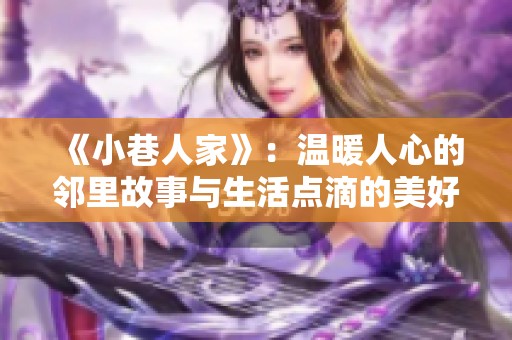 《小巷人家》：温暖人心的邻里故事与生活点滴的美好回忆